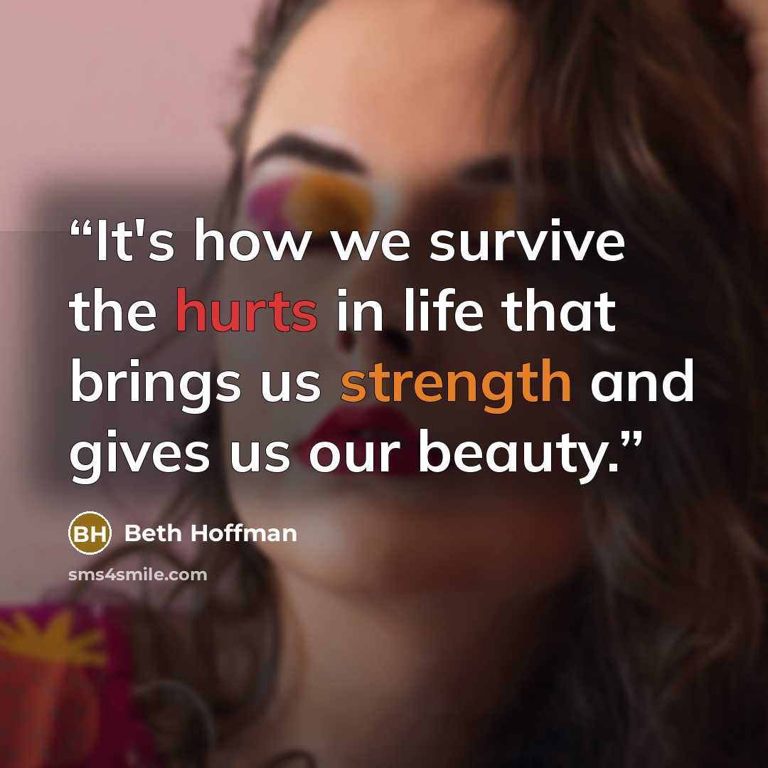 “It's how we survive the hurts in life that brings us strength and gives us our beauty.” quote by Beth Hoffman