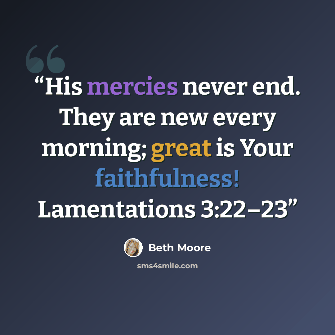 “His mercies never end. They are new every morning; great is Your faithfulness! Lamentations 3:22–23” quote by Beth Moore