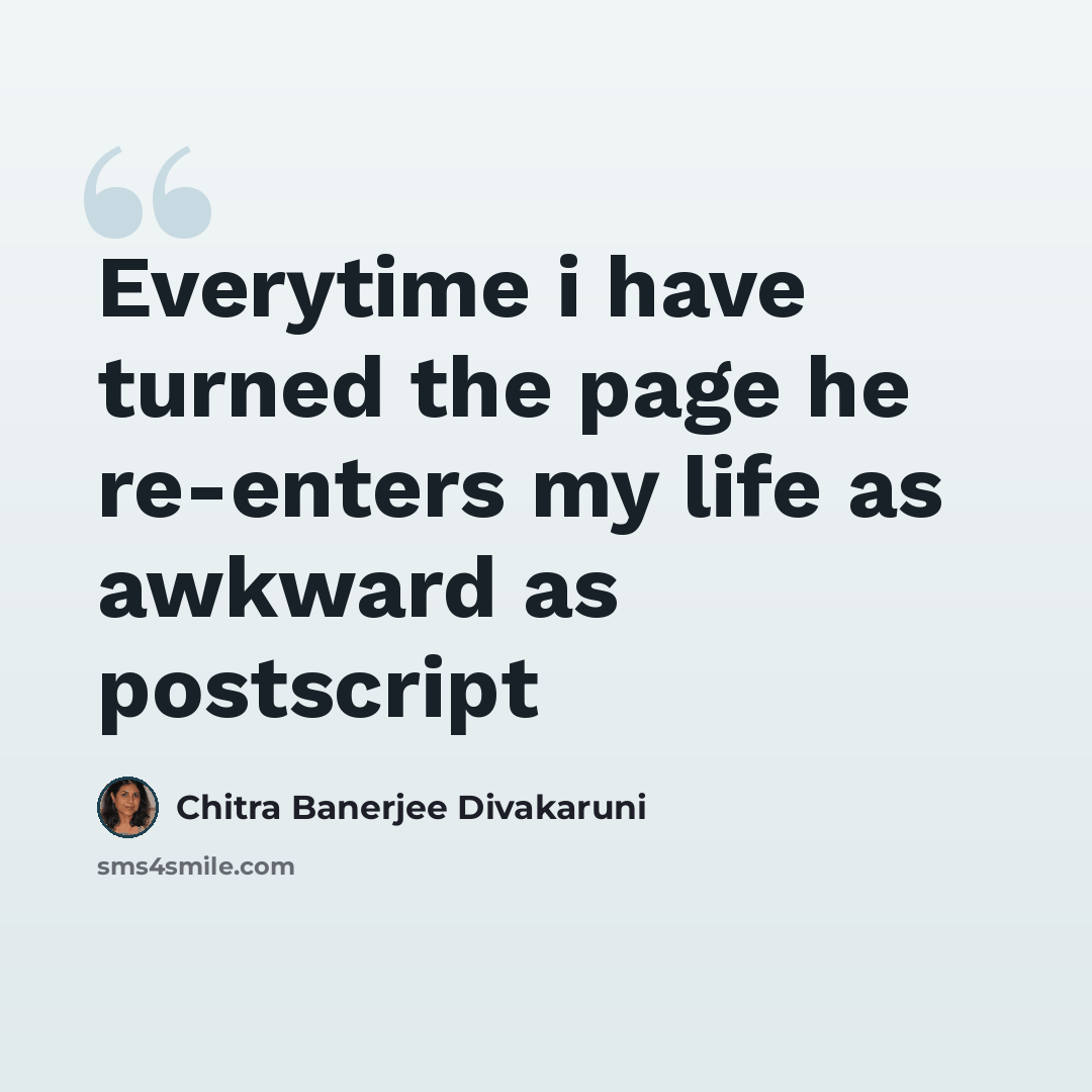 “Everytime i have turned the page he re-enters my life as awkward as postscript” quote by Chitra Banerjee Divakaruni
