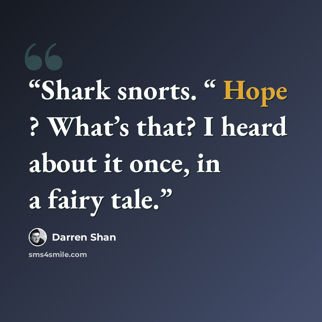 “Shark snorts. “ Hope ? What’s that? I heard about it once, in a fairy tale.” quote by Darren Shan