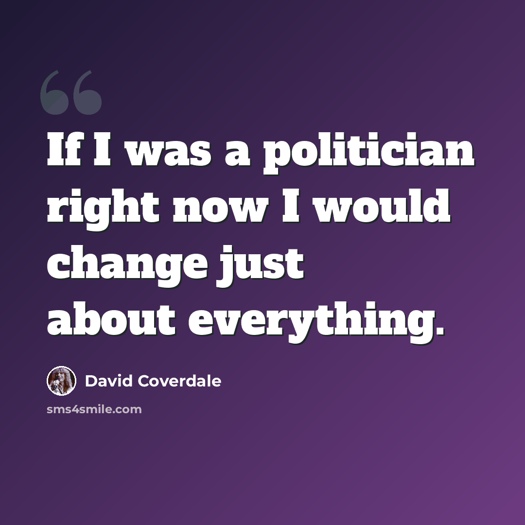 “If I was a politician right now I would change just about everything.” quote by David Coverdale