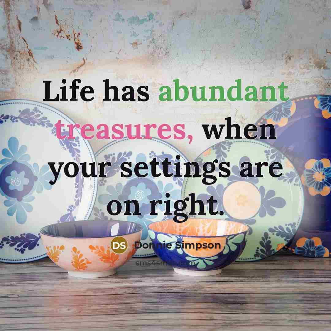 “Life has abundant treasures, when your settings are on right.” quote by Donnie Simpson