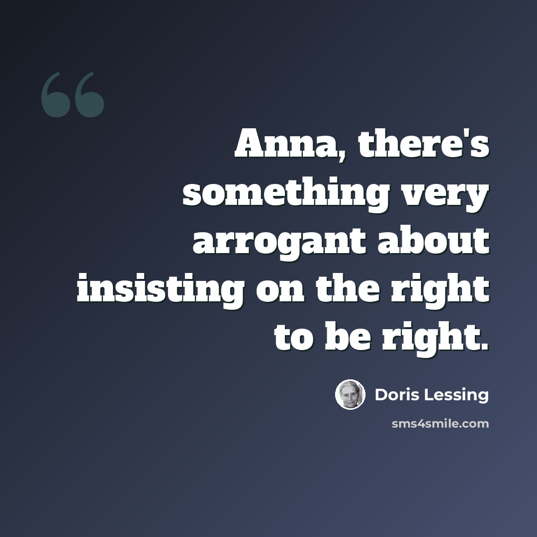 “Anna, there's something very arrogant about insisting on the right to be right.” quote by Doris Lessing