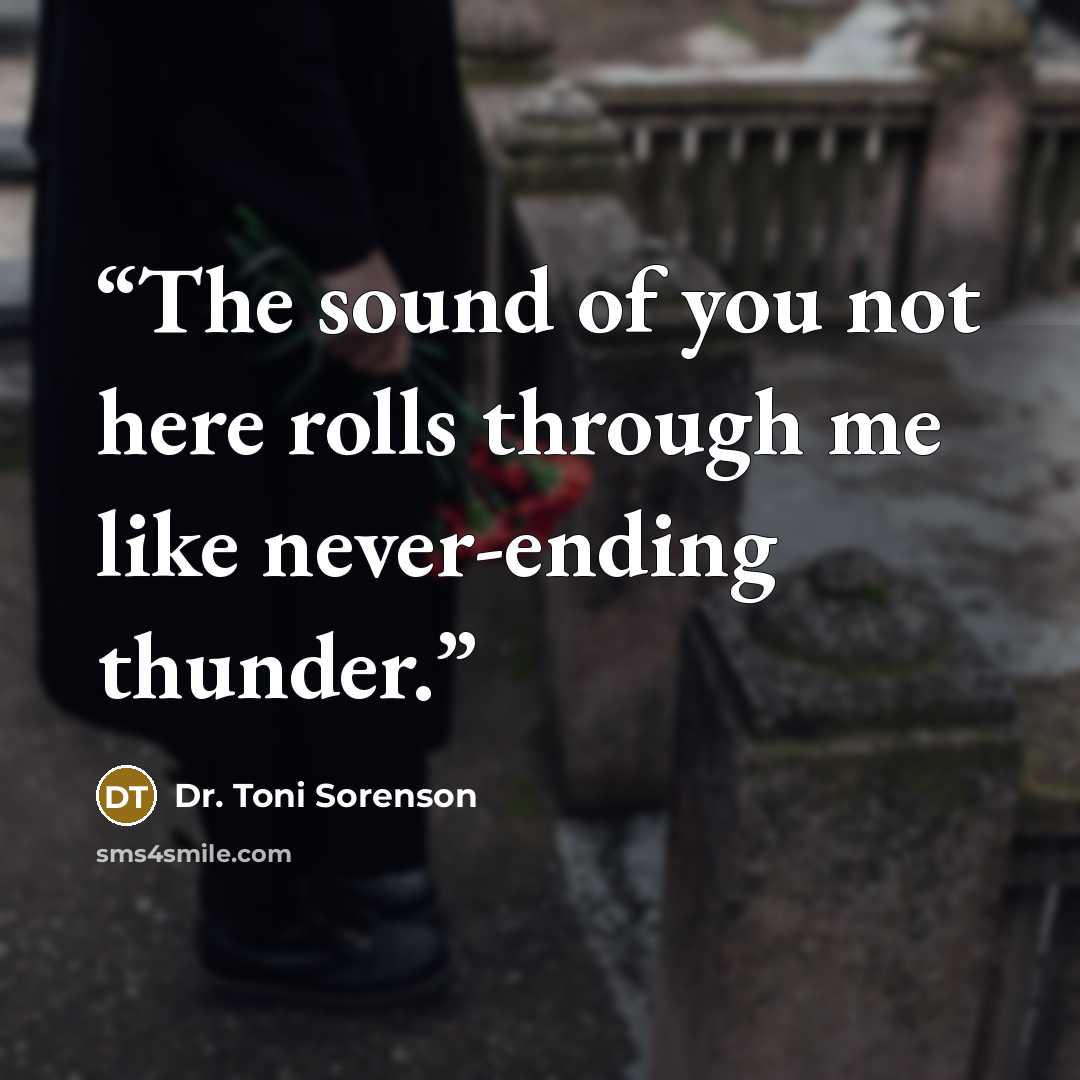 “The sound of you not here rolls through me like never-ending thunder.” quote by Dr. Toni Sorenson