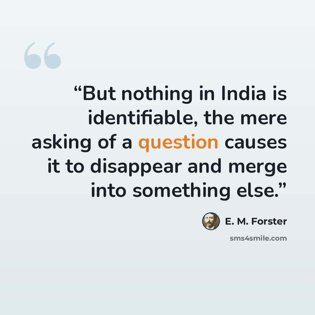 “But nothing in India is identifiable, the mere asking of a question causes it to disappear and merge into something else.” quote by E. M. Forster