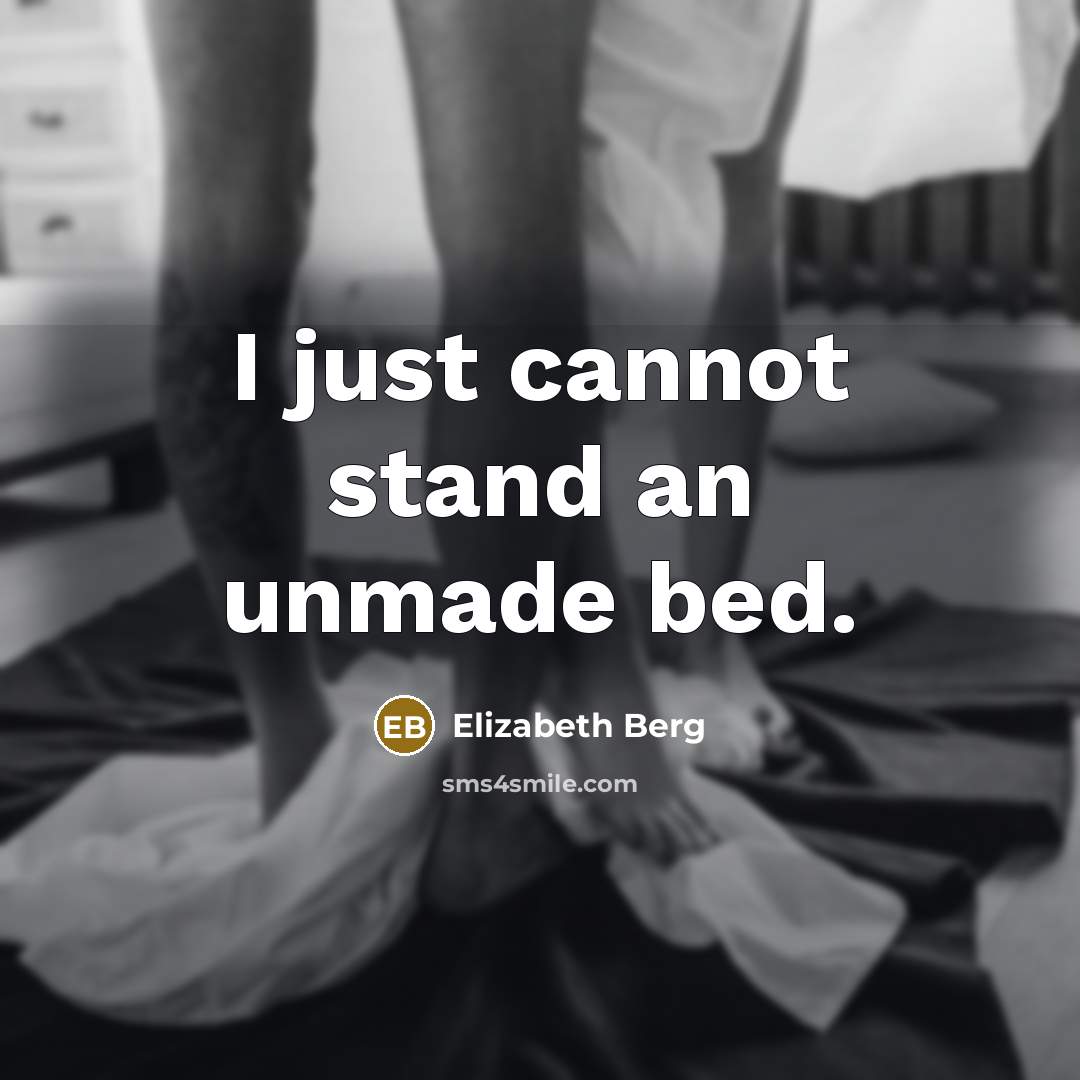 “I just cannot stand an unmade bed.” quote by Elizabeth Berg