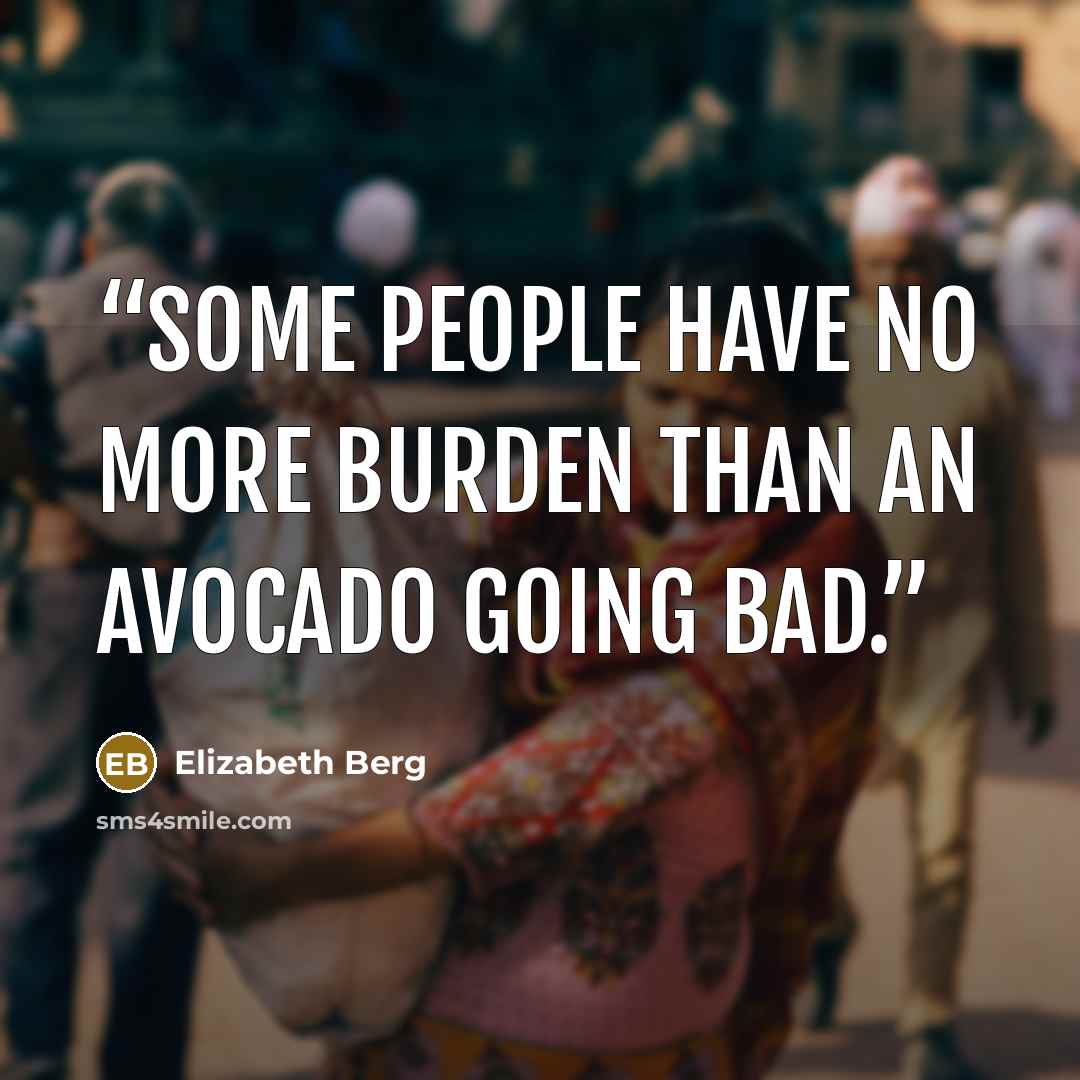 “Some people have no more burden than an avocado going bad.” quote by Elizabeth Berg