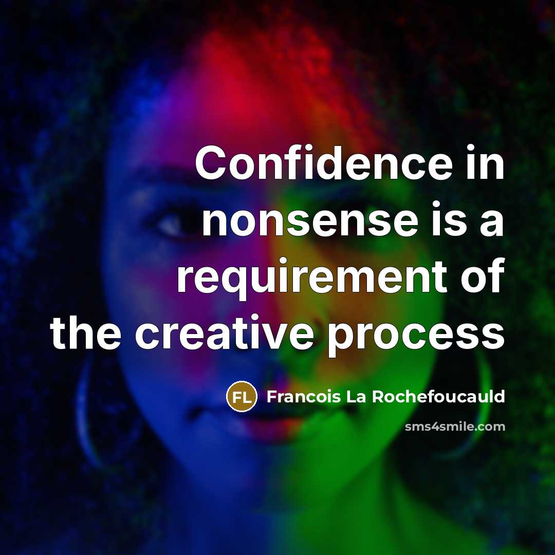 “Confidence in nonsense is a requirement of the creative process” quote by Francois La Rochefoucauld