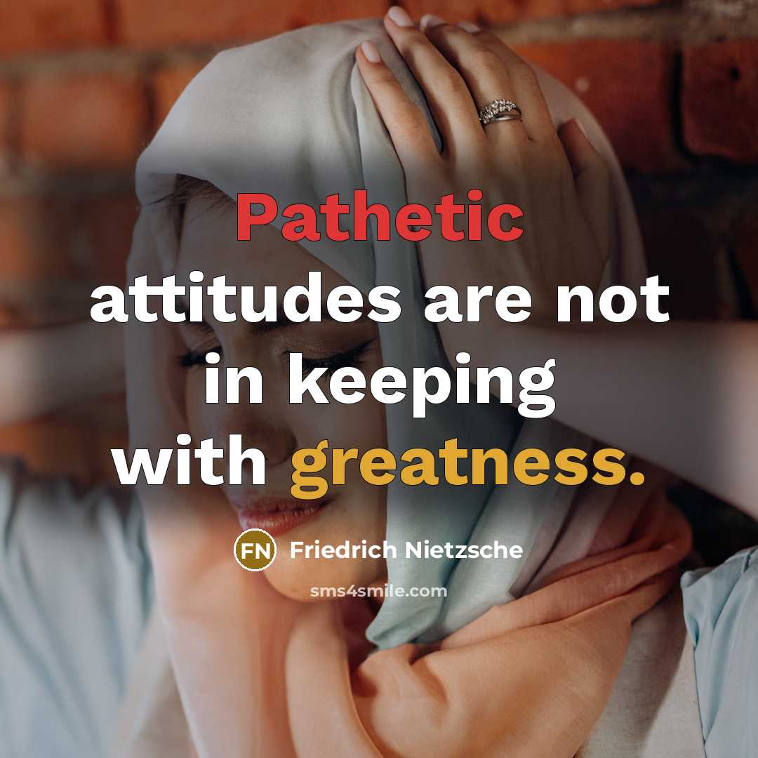 “Pathetic attitudes are not in keeping with greatness.” quote by Friedrich Nietzsche