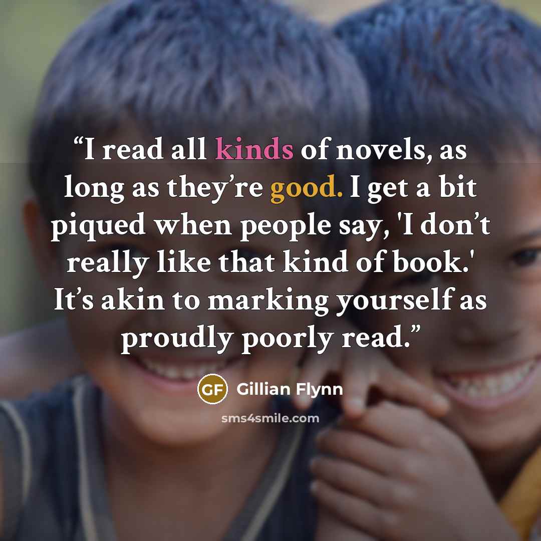 “I read all kinds of novels, as long as they’re good. I get a bit piqued when people say, 'I don’t really like that kind of book.' It’s akin to marking yourself as proudly poorly read.” quote by Gillian Flynn