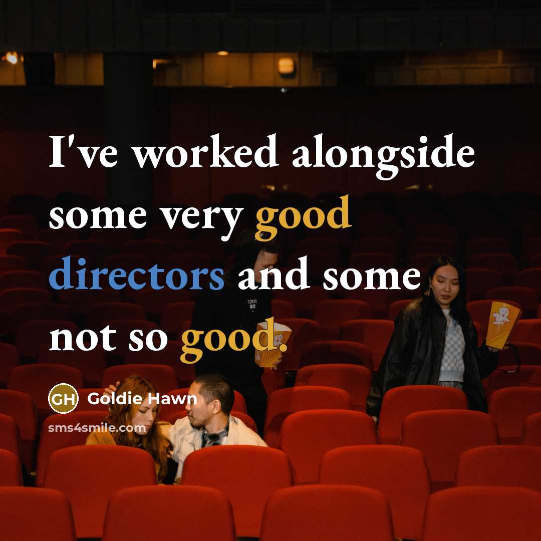 “I've worked alongside some very good directors and some not so good.” quote by Goldie Hawn