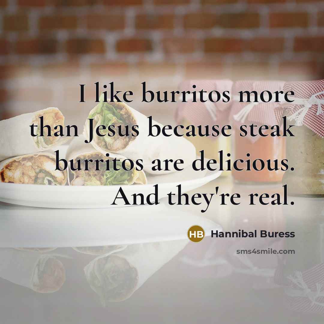 “I like burritos more than Jesus because steak burritos are delicious. And they're real.” quote by Hannibal Buress