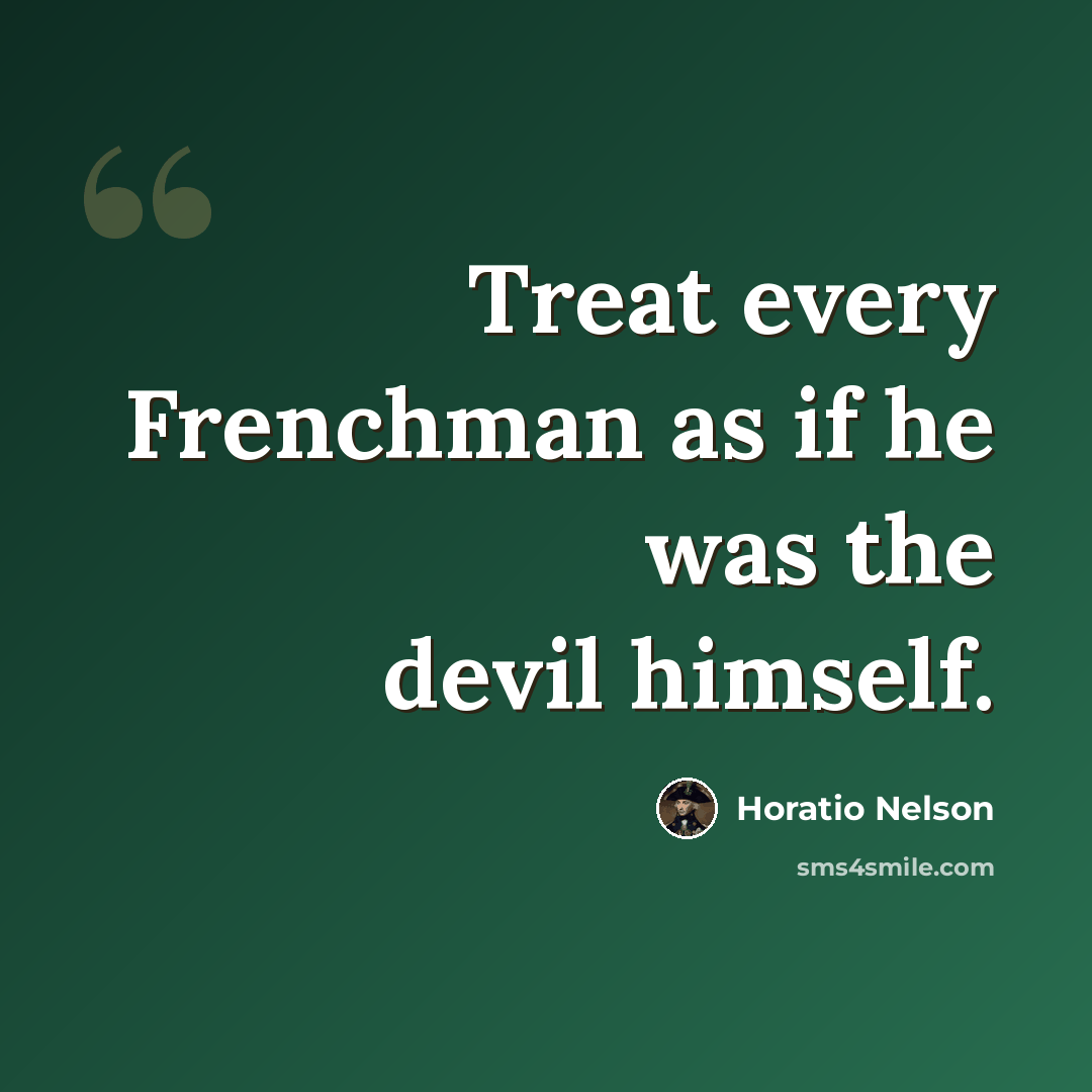“Treat every Frenchman as if he was the devil himself.” quote by Horatio Nelson
