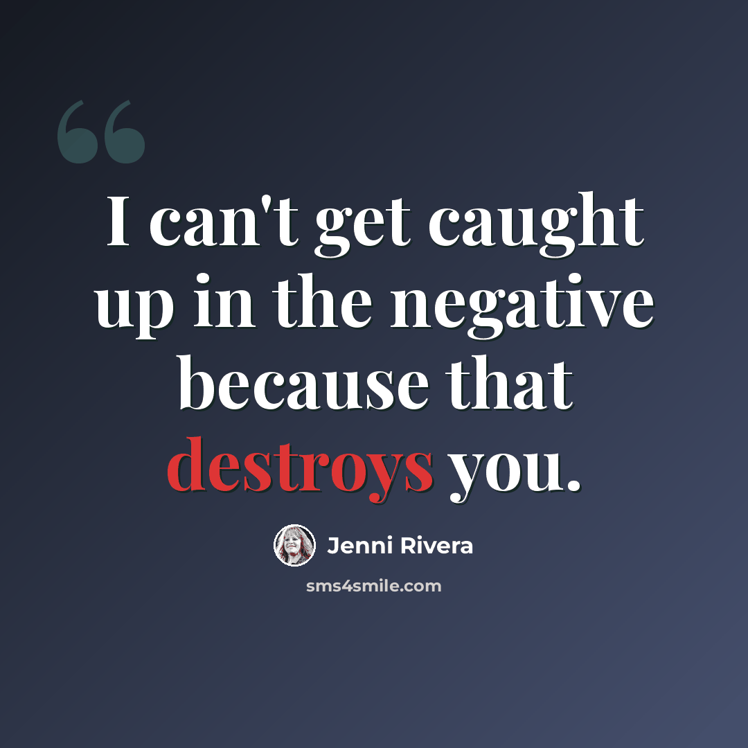“I can't get caught up in the negative because that destroys you.” quote by Jenni Rivera