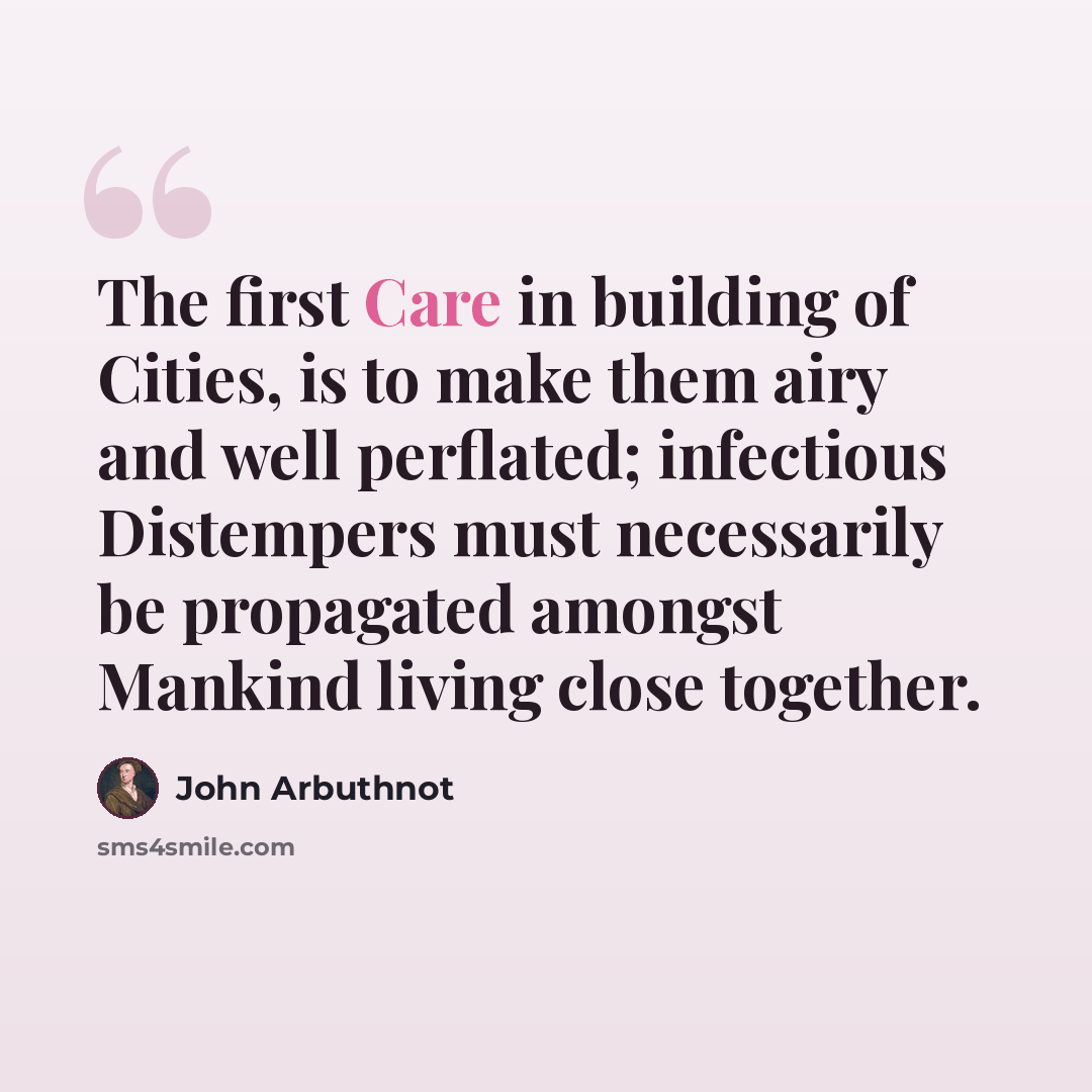 “The first Care in building of Cities, is to make them airy and well perflated; infectious Distempers must necessarily be propagated amongst Mankind living close together.” quote by John Arbuthnot