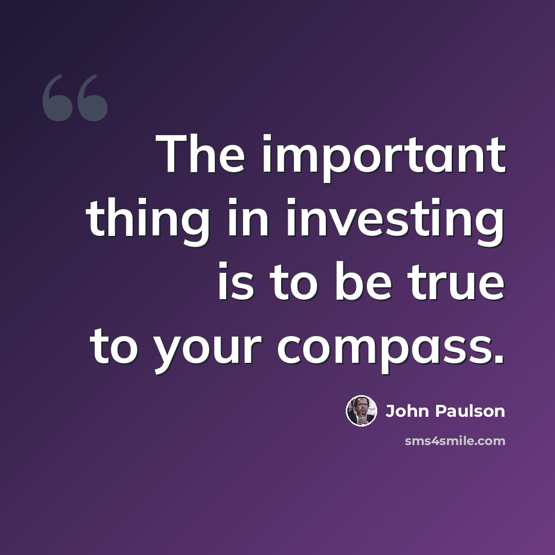 “The important thing in investing is to be true to your compass.” quote by John Paulson