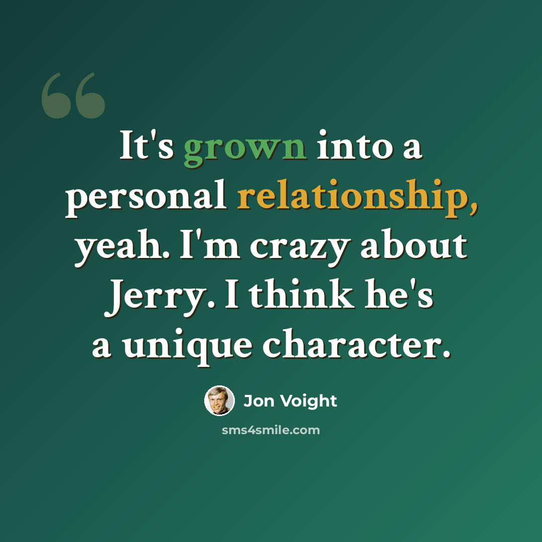 “It's grown into a personal relationship, yeah. I'm crazy about Jerry. I think he's a unique character.” quote by Jon Voight