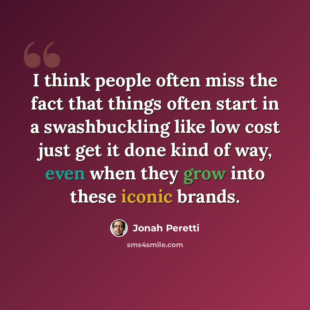 “I think people often miss the fact that things often start in a swashbuckling like low cost just get it done kind of way, even when they grow into these iconic brands.” quote by Jonah Peretti