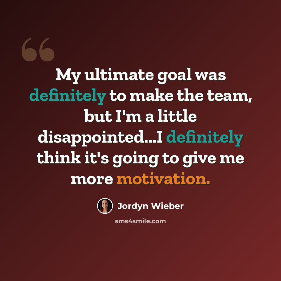 “My ultimate goal was definitely to make the team, but I'm a little disappointed...I definitely think it's going to give me more motivation.” quote by Jordyn Wieber