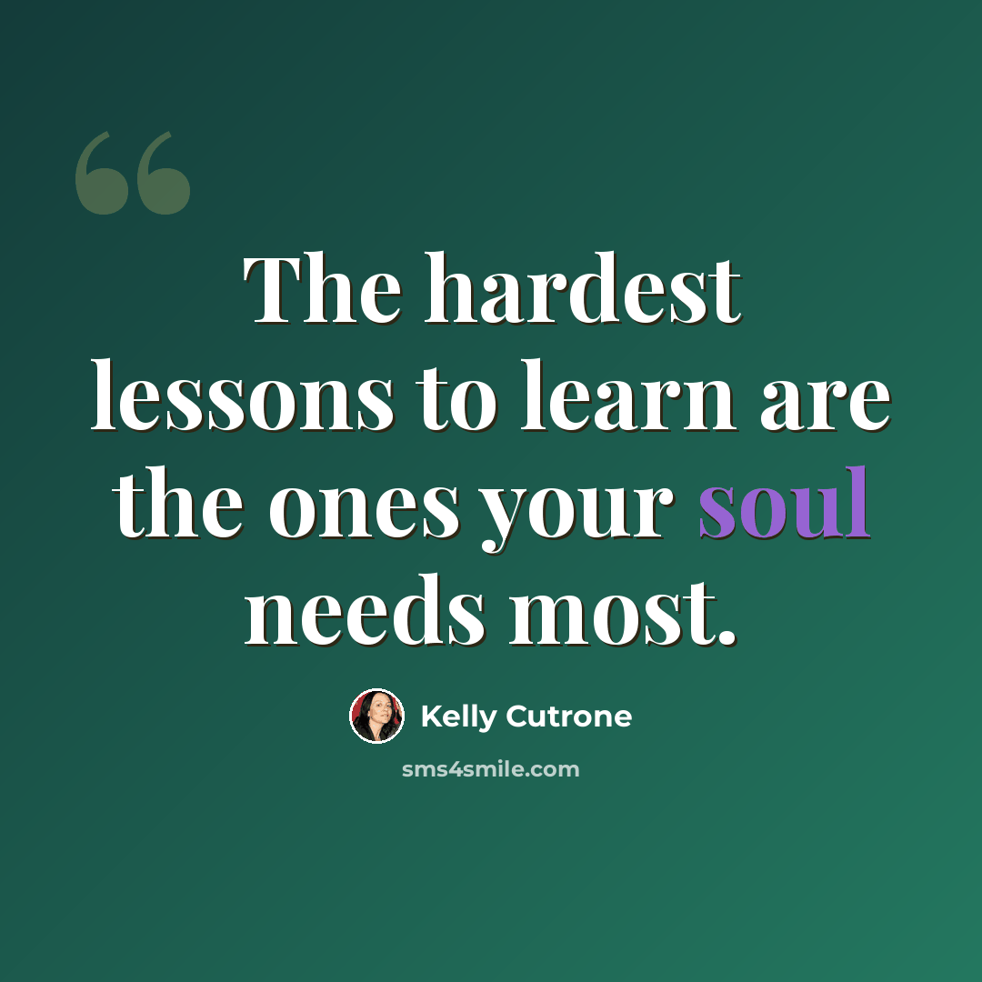 “The hardest lessons to learn are the ones your soul needs most.” quote by Kelly Cutrone