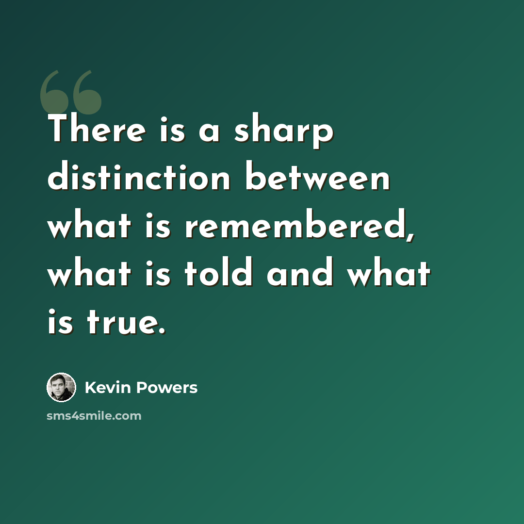 “There is a sharp distinction between what is remembered, what is told and what is true.” quote by Kevin Powers