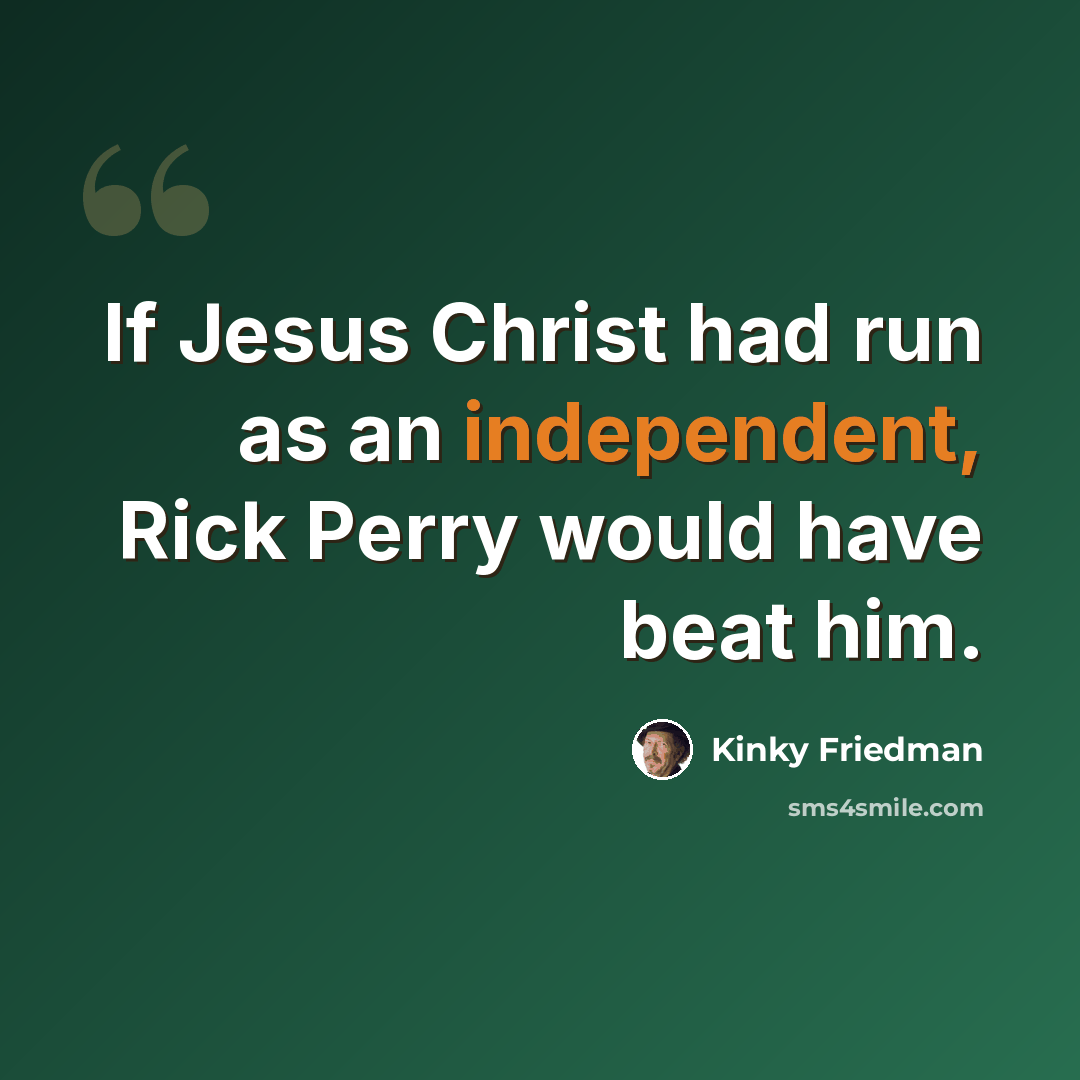 “If Jesus Christ had run as an independent, Rick Perry would have beat him.” quote by Kinky Friedman