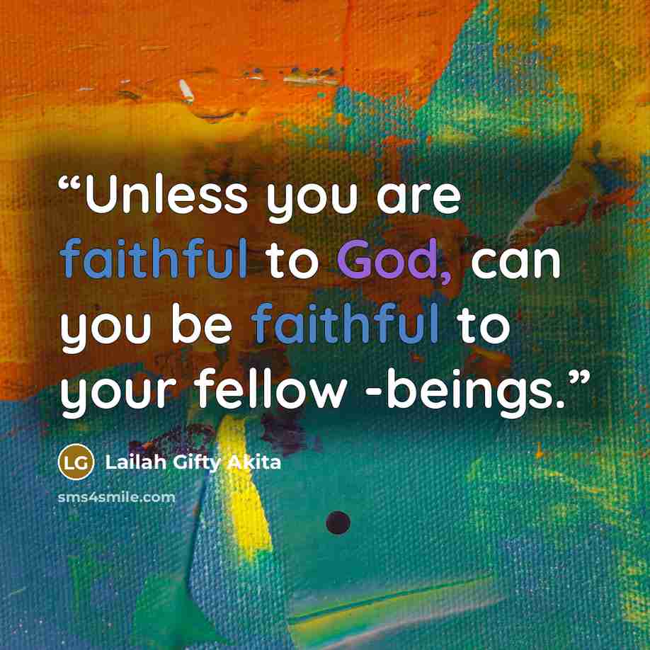 “Unless you are faithful to God, can you be faithful to your fellow -beings.” quote by Lailah Gifty Akita