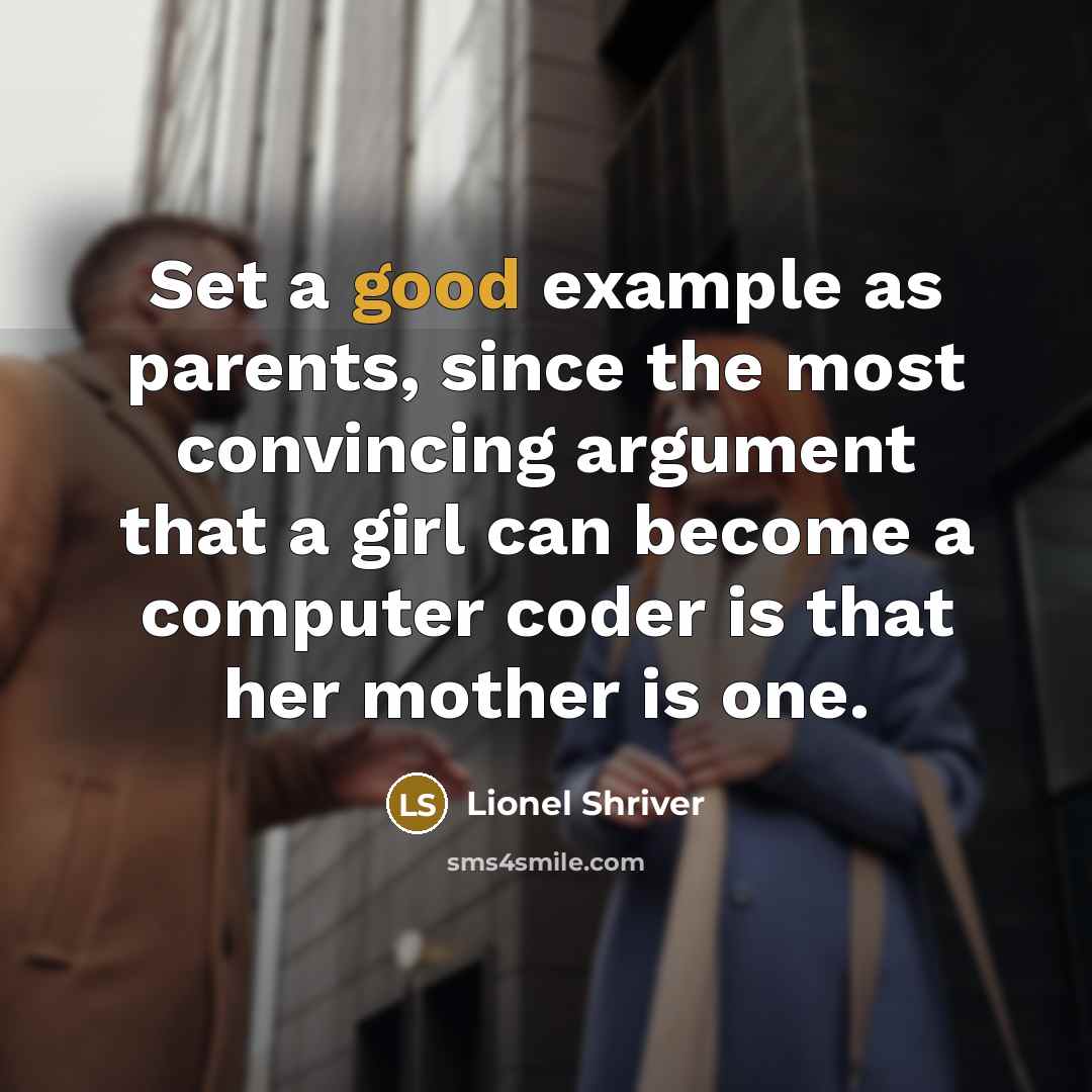 “Set a good example as parents, since the most convincing argument that a girl can become a computer coder is that her mother is one.” quote by Lionel Shriver