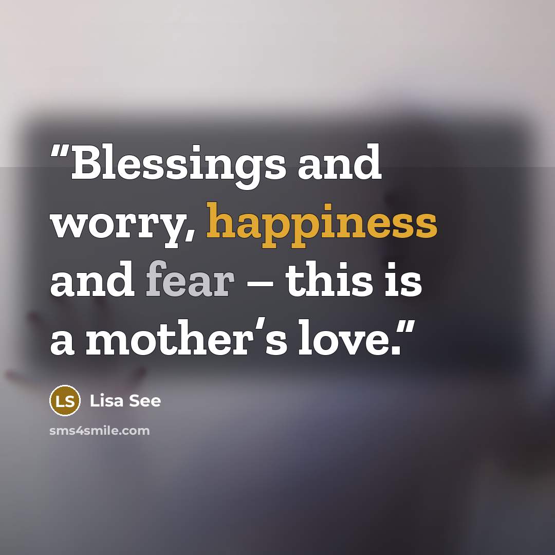 “Blessings and worry, happiness and fear – this is a mother’s love.” quote by Lisa See