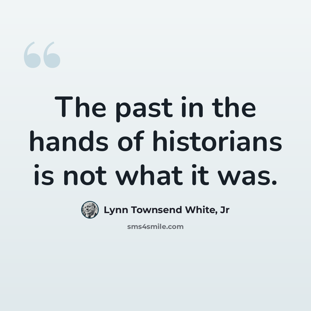 “The past in the hands of historians is not what it was.” quote by Lynn Townsend White, Jr