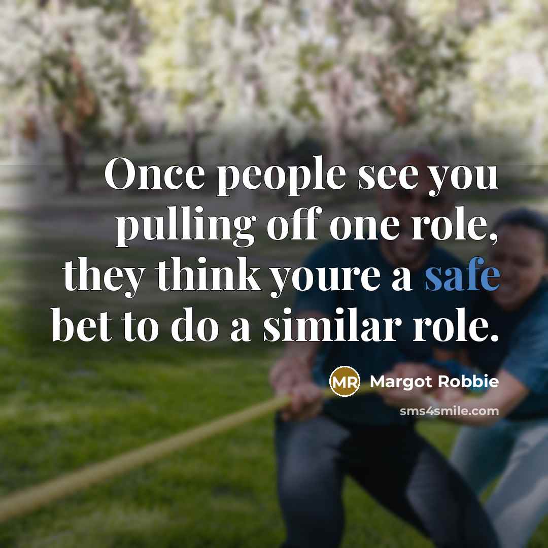 “Once people see you pulling off one role, they think youre a safe bet to do a similar role.” quote by Margot Robbie