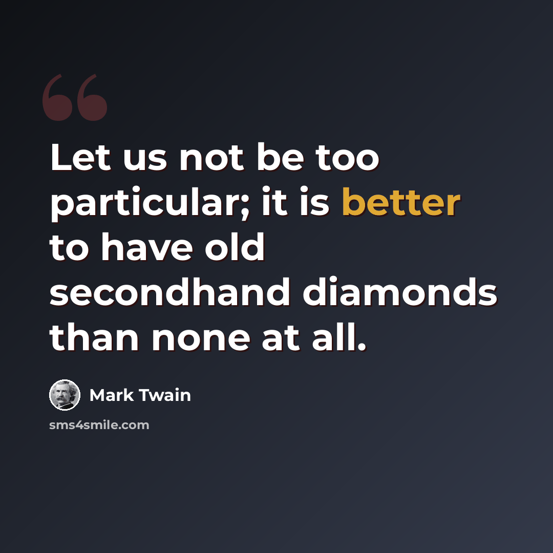 “Let us not be too particular; it is better to have old secondhand diamonds than none at all.” quote by Mark Twain