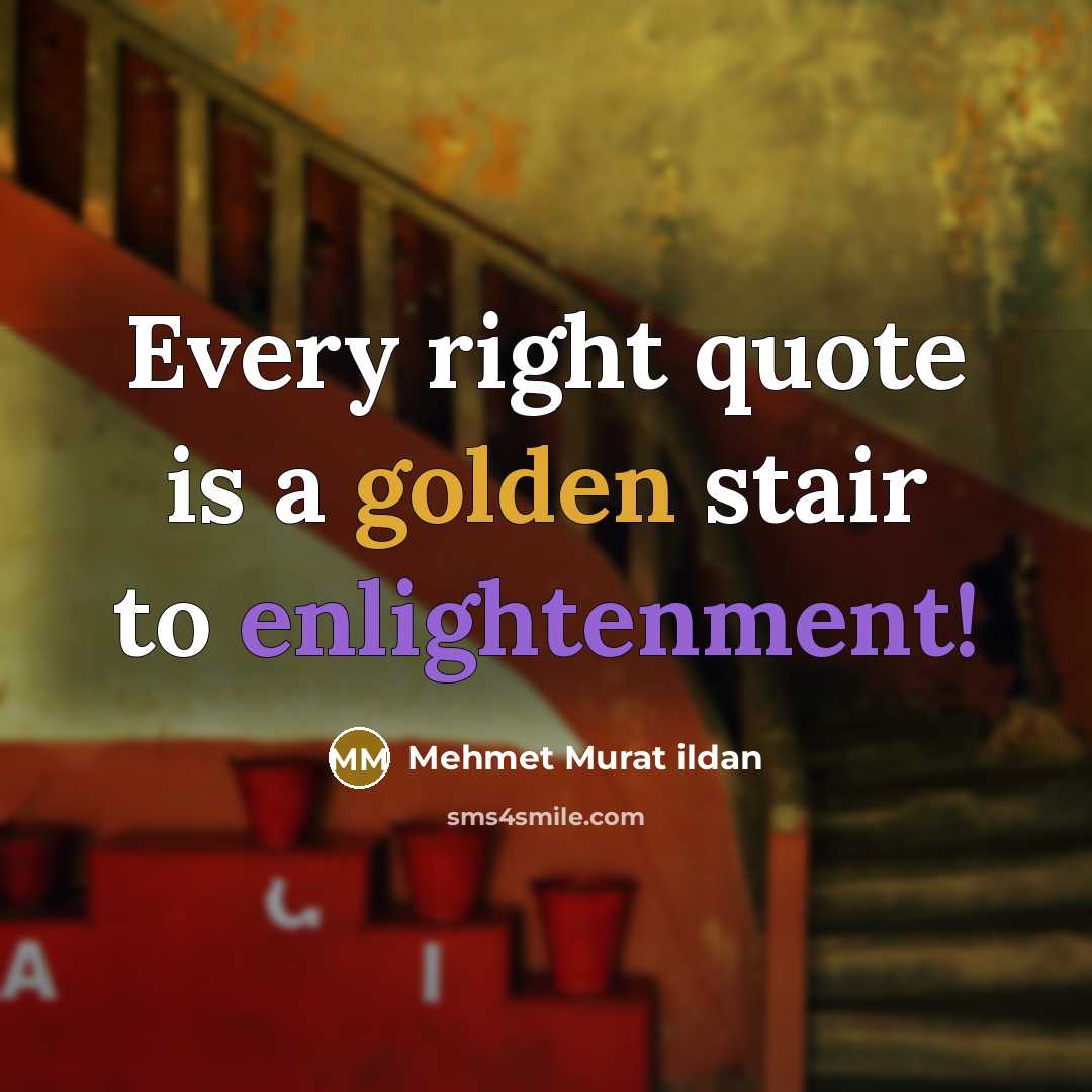 “Every right quote is a golden stair to enlightenment!” quote by Mehmet Murat Ildan