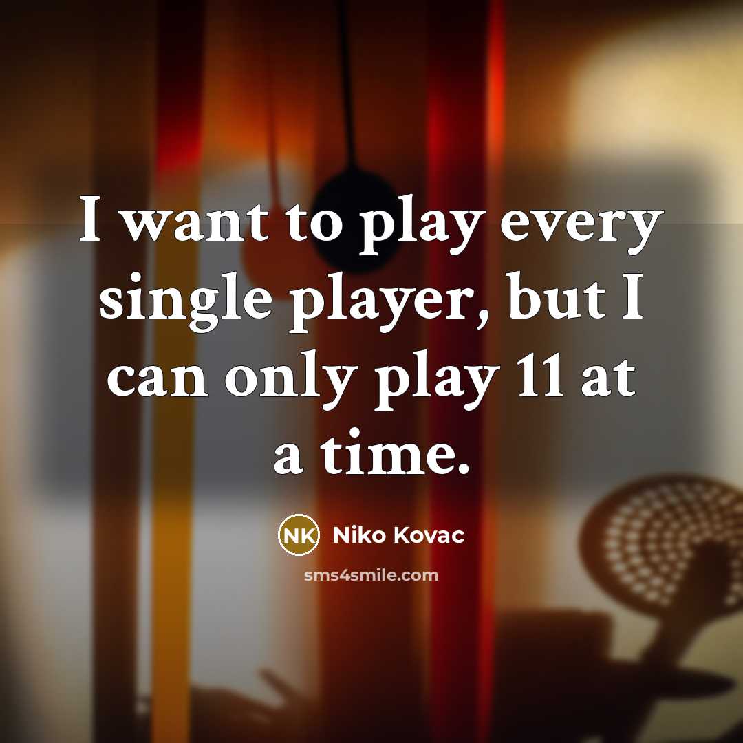 “I want to play every single player, but I can only play 11 at a time.” quote by Niko Kovac