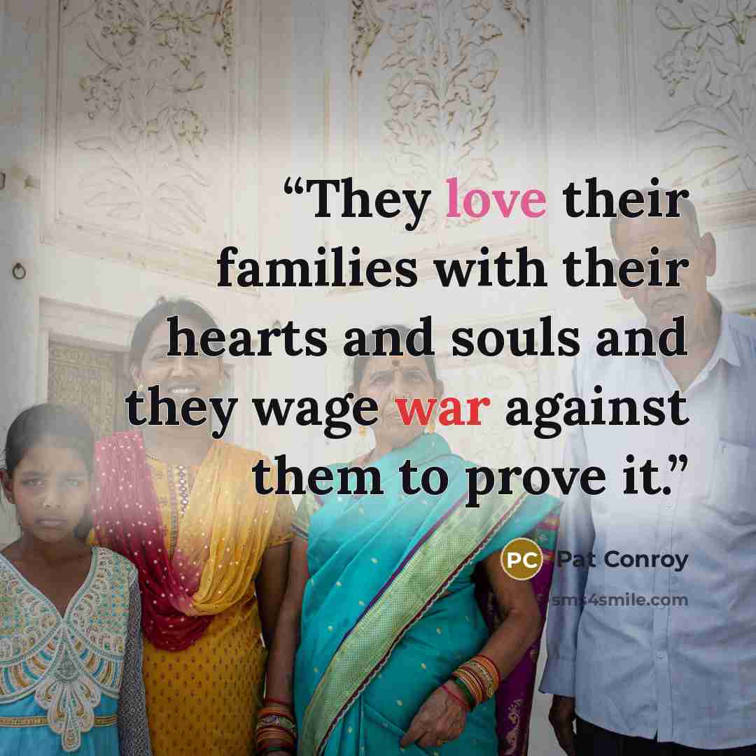 “They love their families with their hearts and souls and they wage war against them to prove it.” quote by Pat Conroy