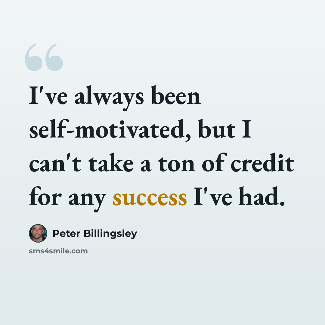 “I've always been self-motivated, but I can't take a ton of credit for any success I've had.” quote by Peter Billingsley
