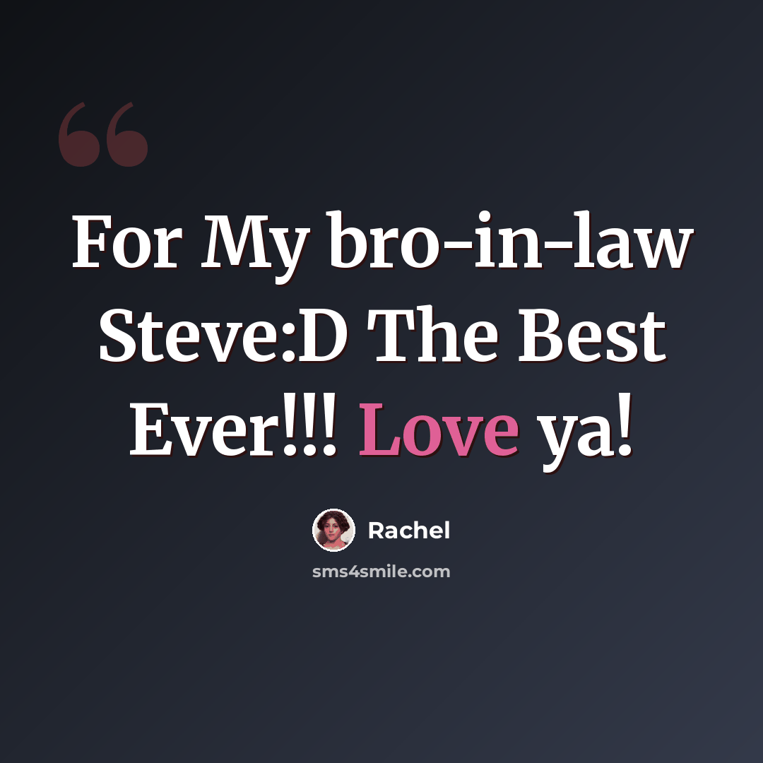 “For My bro-in-law Steve:D The Best Ever!!! Love ya!” quote by Rachel