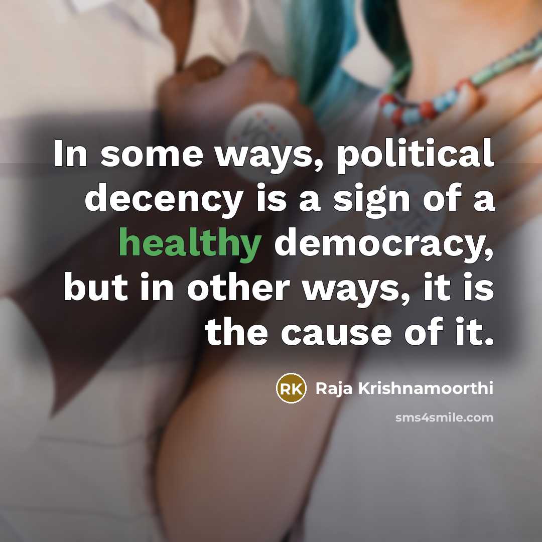 “In some ways, political decency is a sign of a healthy democracy, but in other ways, it is the cause of it.” quote by Raja Krishnamoorthi
