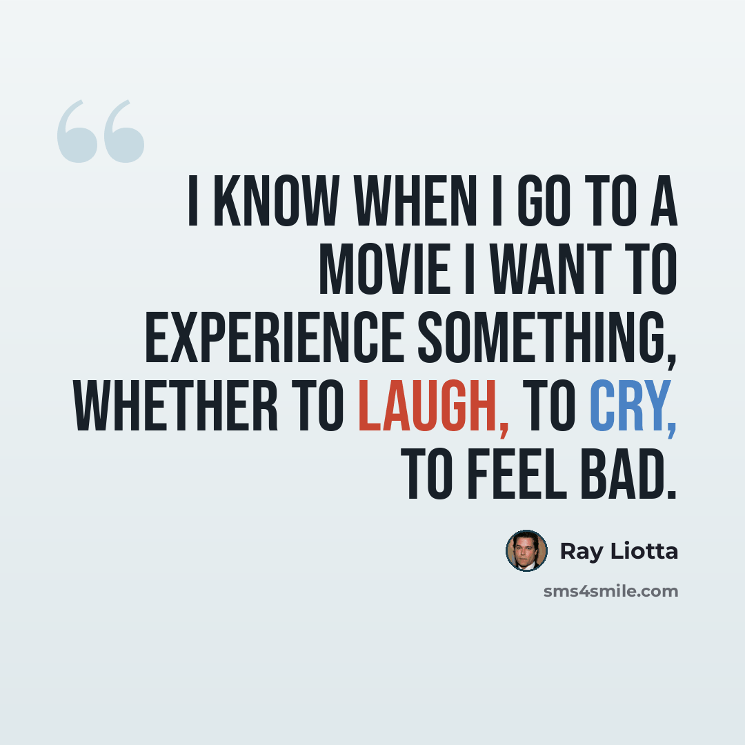 “I know when I go to a movie I want to experience something, whether to laugh, to cry, to feel bad.” quote by Ray Liotta