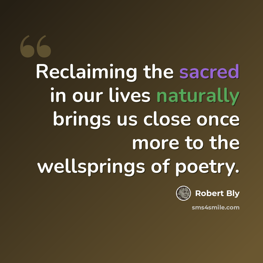 “Reclaiming the sacred in our lives naturally brings us close once more to the wellsprings of poetry.” quote by Robert Bly