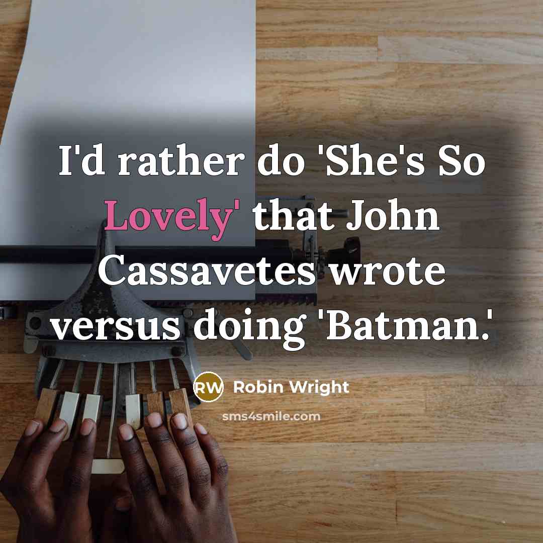 “I'd rather do 'She's So Lovely' that John Cassavetes wrote versus doing 'Batman.'” quote by Robin Wright