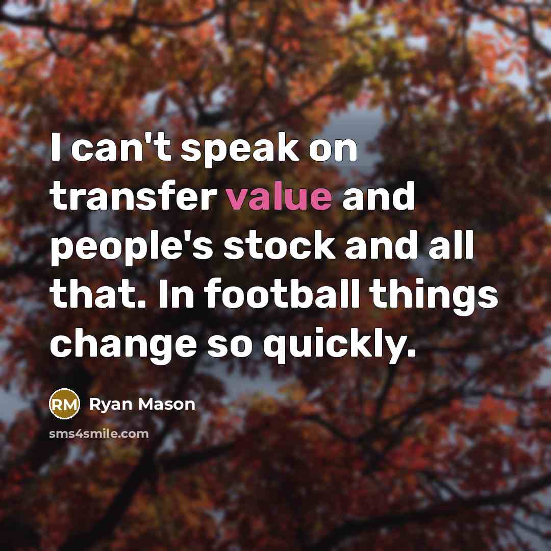 “I can't speak on transfer value and people's stock and all that. In football things change so quickly.” quote by Ryan Mason