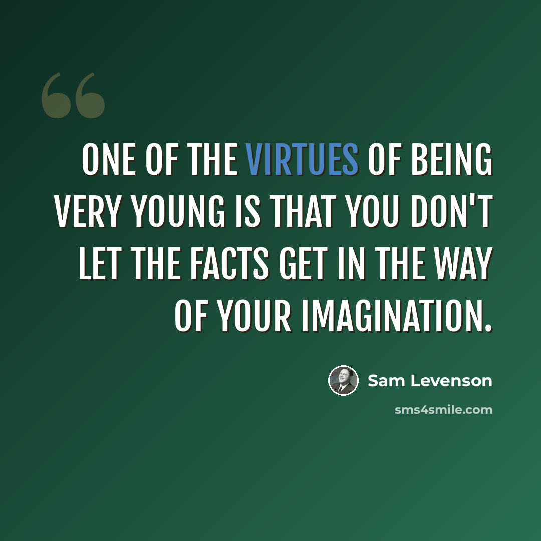 “One of the virtues of being very young is that you don't let the facts get in the way of your imagination.” quote by Sam Levenson