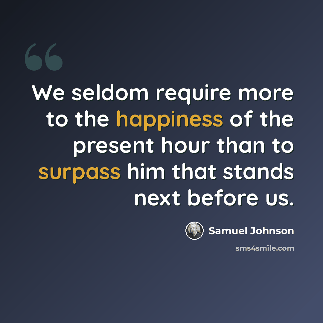 “We seldom require more to the happiness of the present hour than to surpass him that stands next before us.” quote by Samuel Johnson