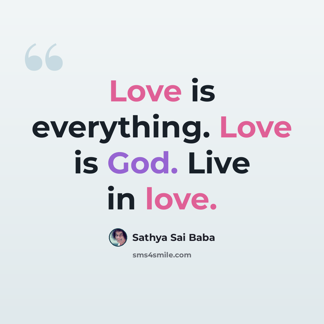 “Love is ev­erything. Love is God. Live in love.” quote by Sathya Sai Baba