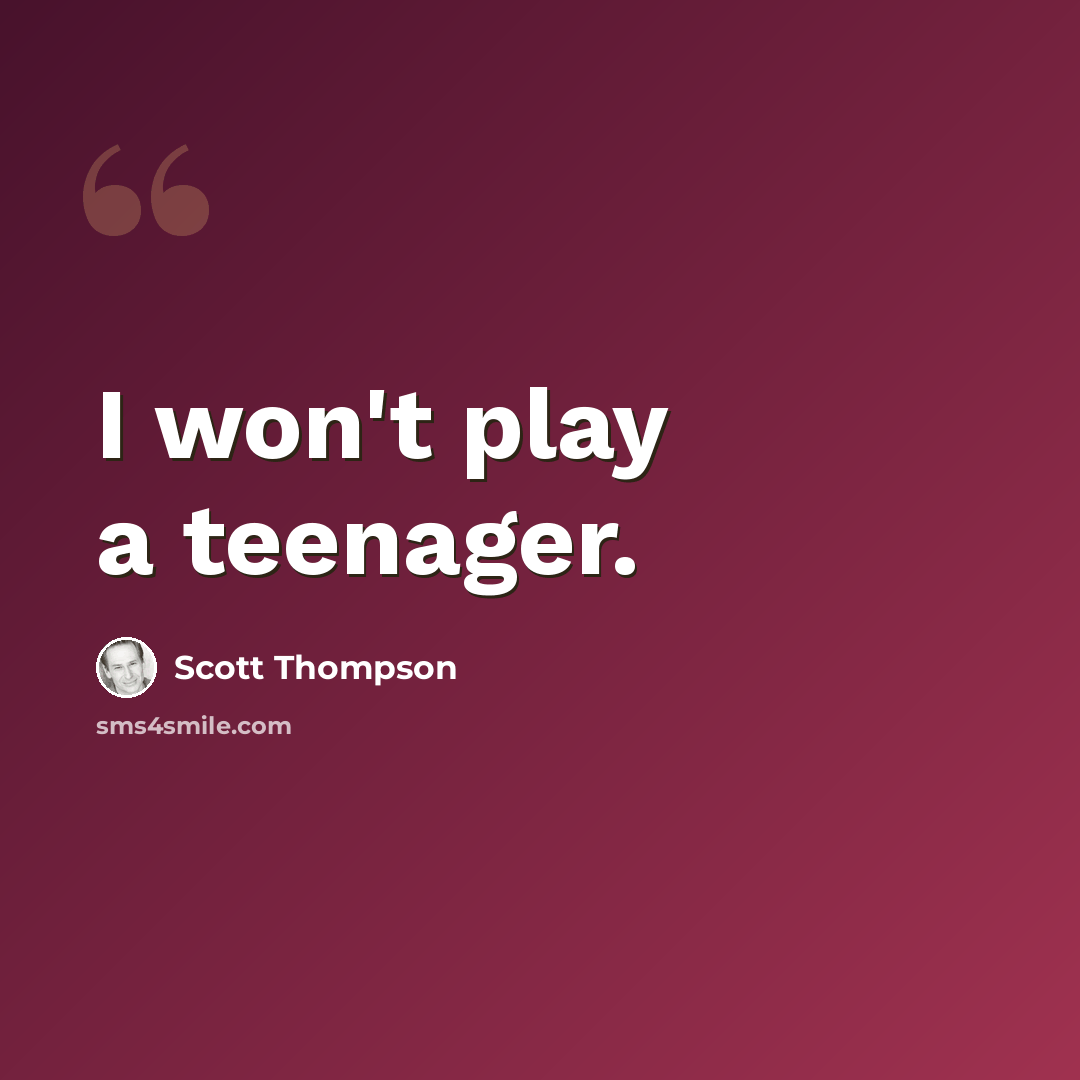 “I won't play a teenager.” quote by Scott Thompson