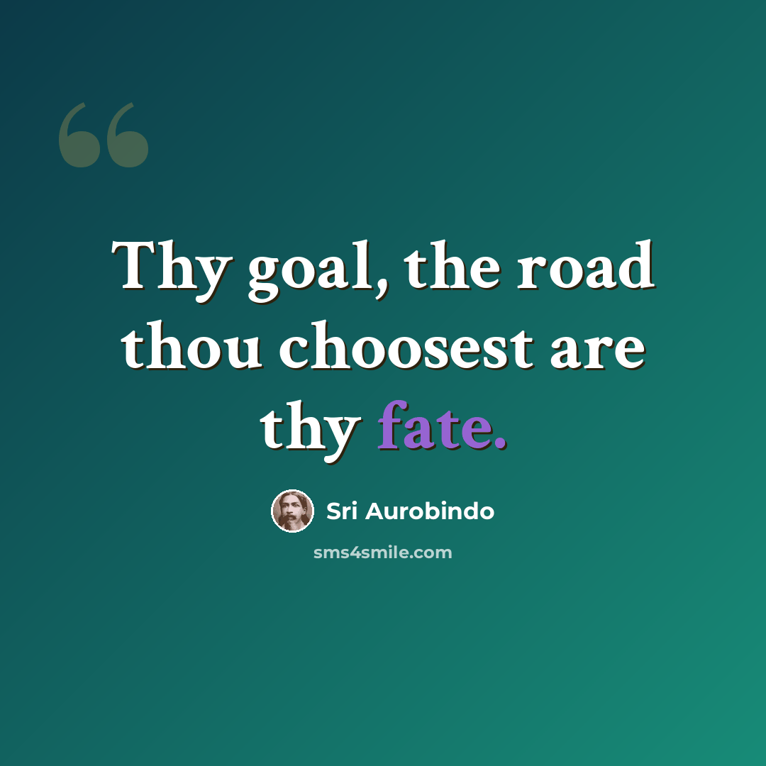 “Thy goal, the road thou choosest are thy fate.” quote by Sri Aurobindo