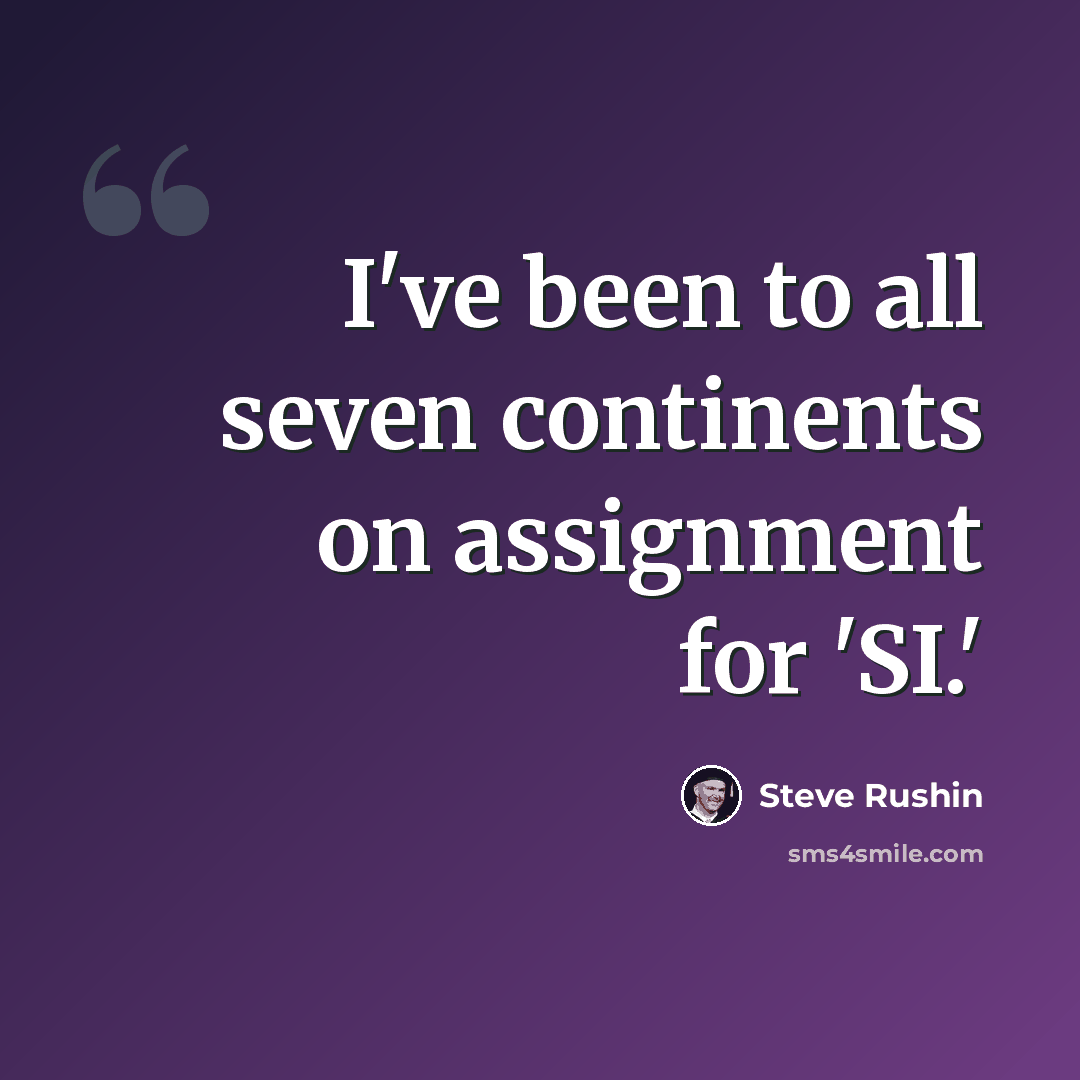 “I've been to all seven continents on assignment for 'SI.'” quote by Steve Rushin
