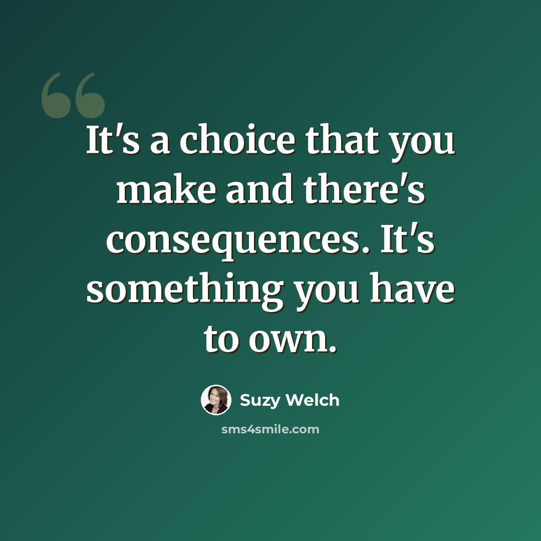 “It's a choice that you make and there's consequences. It's something you have to own.” quote by Suzy Welch