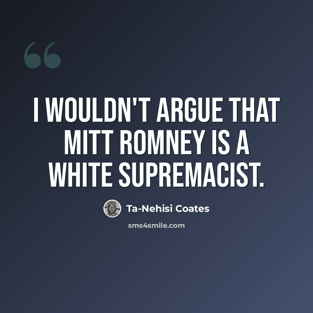 “I wouldn't argue that Mitt Romney is a white supremacist.” quote by Ta-Nehisi Coates
